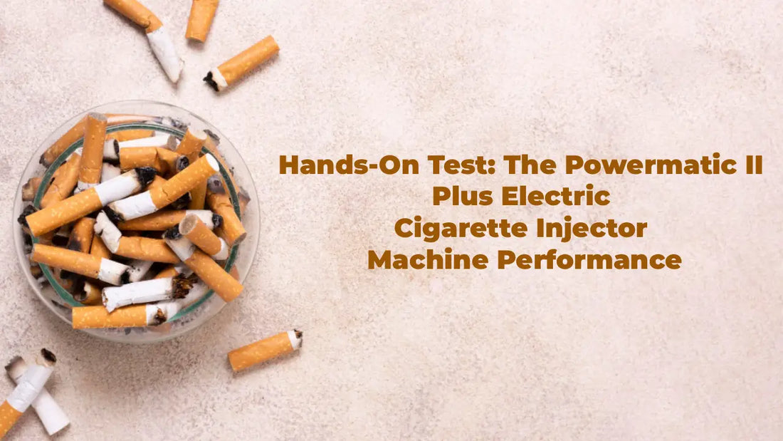 Hands-On Test: The Powermatic II Plus Electric Cigarette Injector Machine Performance